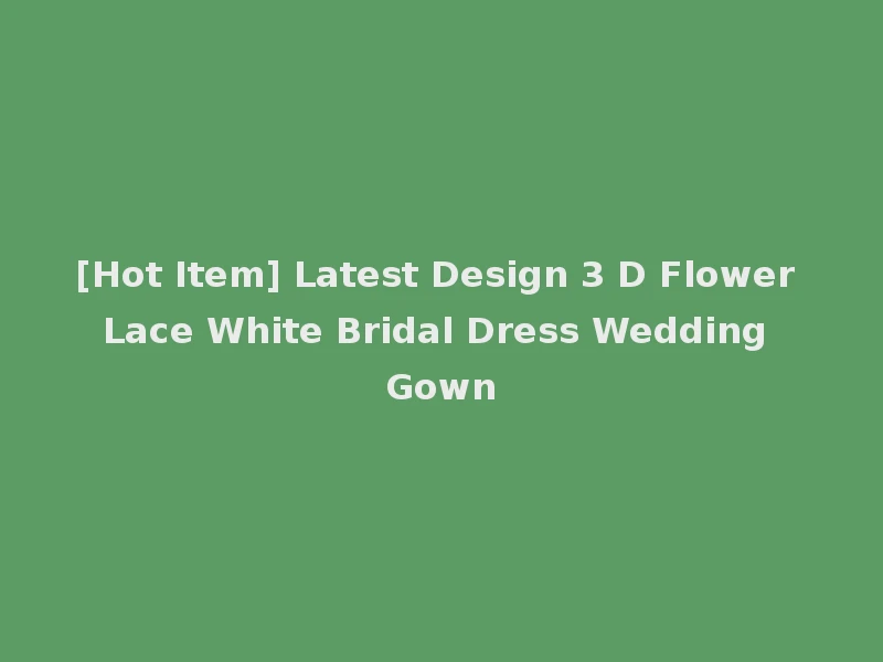 [Hot Item] Latest Design 3 D Flower Lace White Bridal Dress Wedding Gown