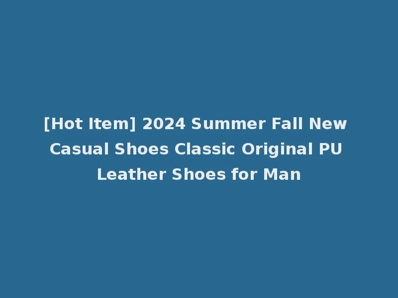 [Hot Item] 2024 Summer Fall New Casual Shoes Classic Original PU Leather Shoes for Man
