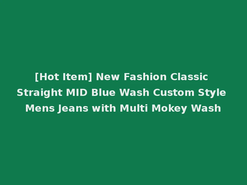 [Hot Item] New Fashion Classic Straight MID Blue Wash Custom Style Mens Jeans with Multi Mokey Wash