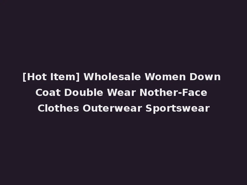 [Hot Item] Wholesale Women Down Coat Double Wear Nother-Face Clothes Outerwear Sportswear