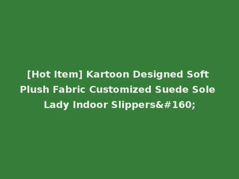 [Hot Item] Kartoon Designed Soft Plush Fabric Customized Suede Sole Lady Indoor Slippers 