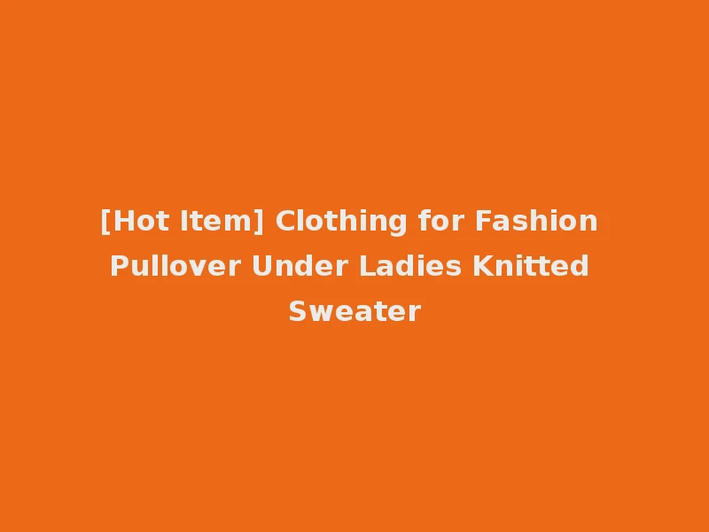 [Hot Item] Clothing for Fashion Pullover Under Ladies Knitted Sweater