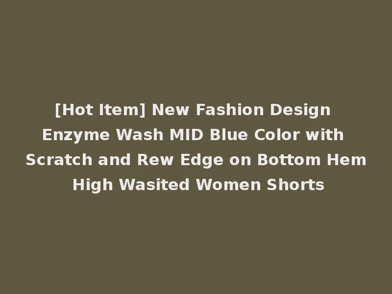 [Hot Item] New Fashion Design Enzyme Wash MID Blue Color with Scratch and Rew Edge on Bottom Hem High Wasited Women Shorts
