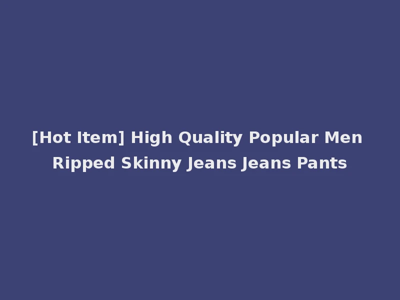 [Hot Item] High Quality Popular Men Ripped Skinny Jeans Jeans Pants