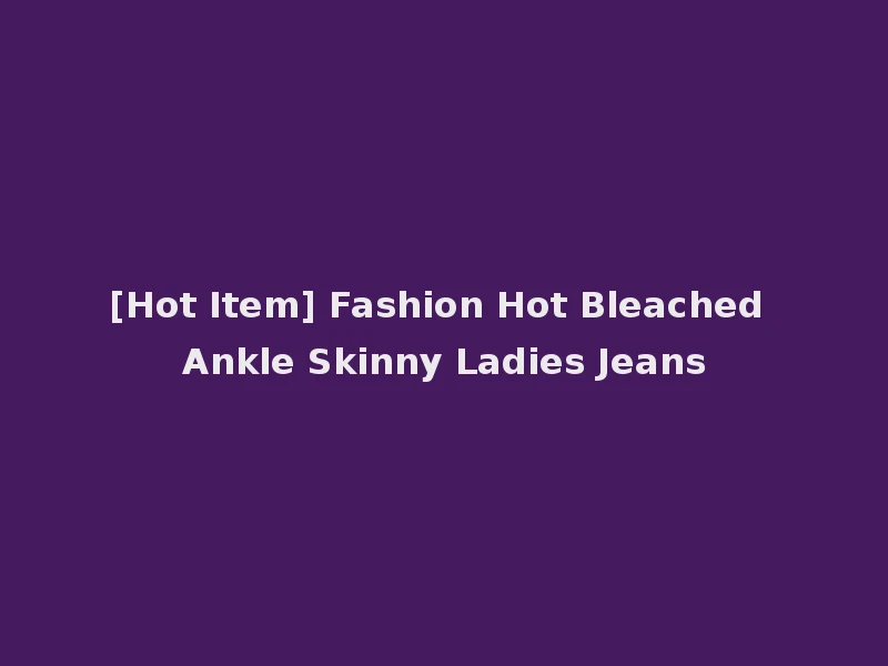 [Hot Item] Fashion Hot Bleached Ankle Skinny Ladies Jeans