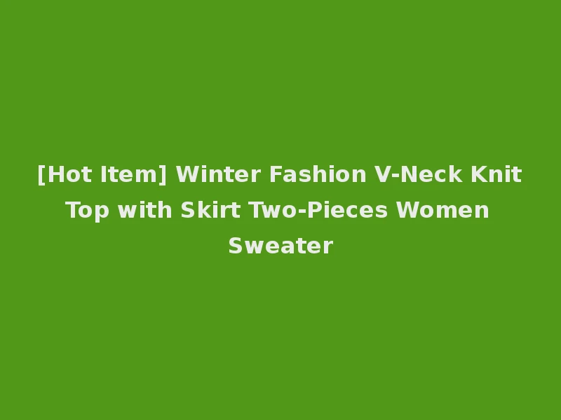 [Hot Item] Winter Fashion V-Neck Knit Top with Skirt Two-Pieces Women Sweater