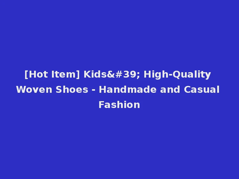 [Hot Item] Kids' High-Quality Woven Shoes - Handmade and Casual Fashion