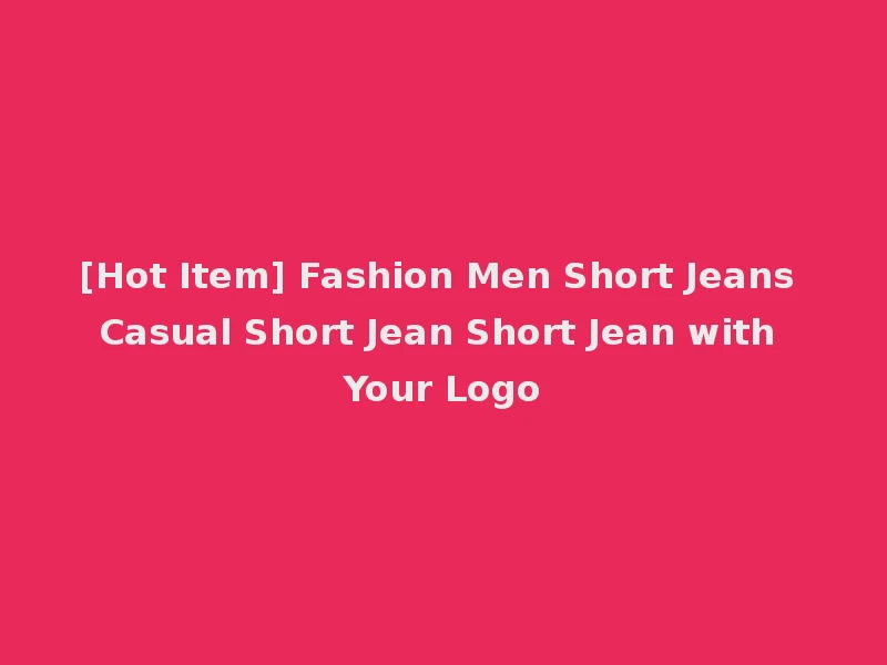 [Hot Item] Fashion Men Short Jeans Casual Short Jean Short Jean with Your Logo