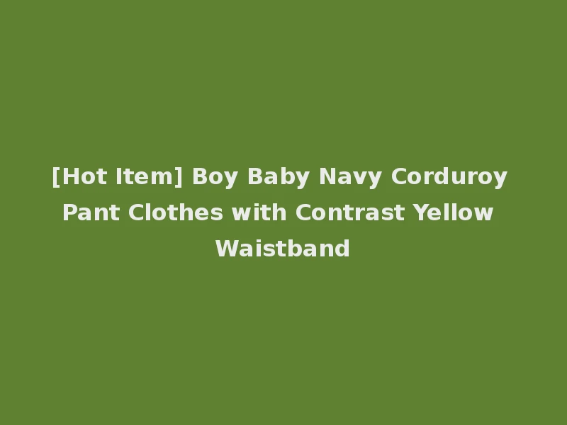 [Hot Item] Boy Baby Navy Corduroy Pant Clothes with Contrast Yellow Waistband