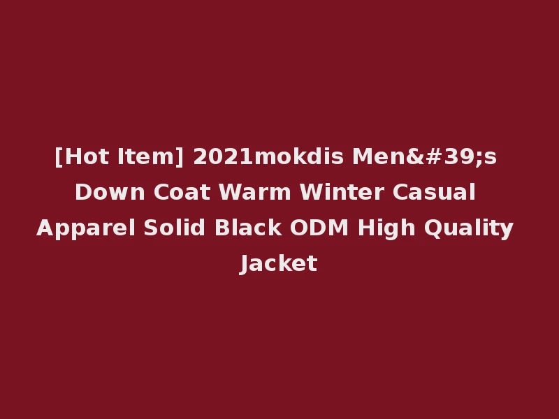 [Hot Item] 2021mokdis Men's Down Coat Warm Winter Casual Apparel Solid Black ODM High Quality Jacket