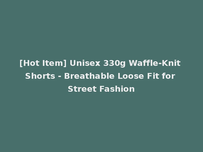 [Hot Item] Unisex 330g Waffle-Knit Shorts - Breathable Loose Fit for Street Fashion