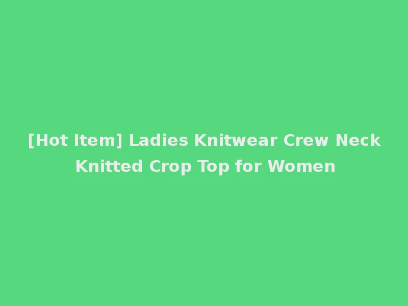 [Hot Item] Ladies Knitwear Crew Neck Knitted Crop Top for Women