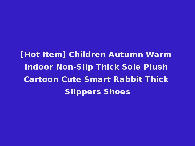 [Hot Item] Children Autumn Warm Indoor Non-Slip Thick Sole Plush Cartoon Cute Smart Rabbit Thick Slippers Shoes