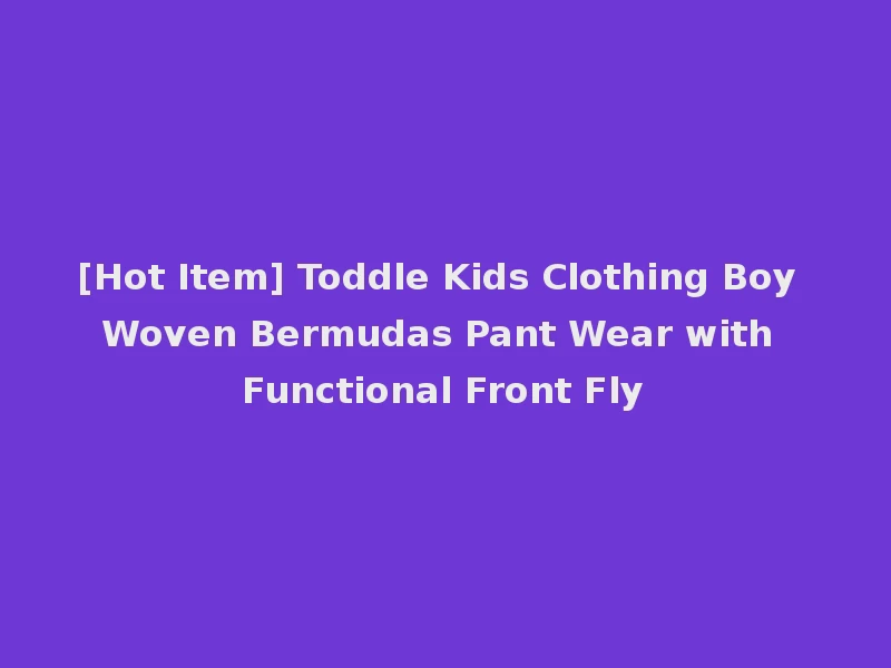 [Hot Item] Toddle Kids Clothing Boy Woven Bermudas Pant Wear with Functional Front Fly