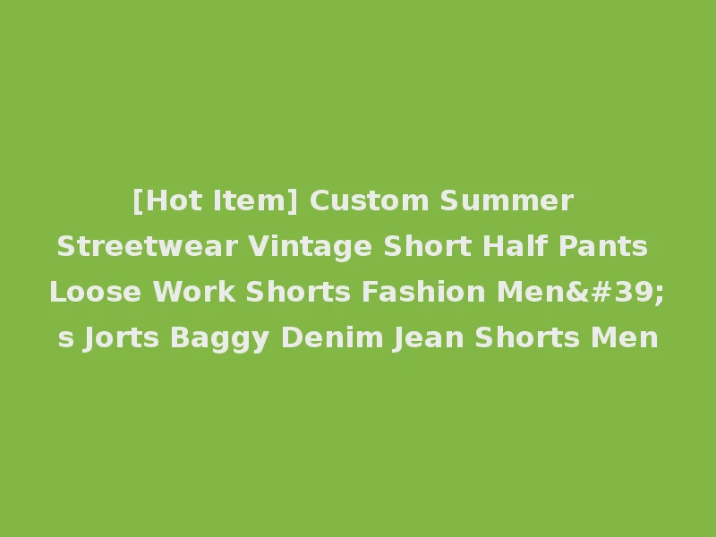 [Hot Item] Custom Summer Streetwear Vintage Short Half Pants Loose Work Shorts Fashion Men's Jorts Baggy Denim Jean Shorts Men