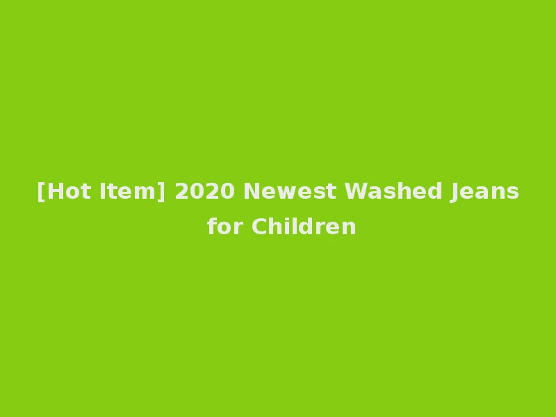 [Hot Item] 2020 Newest Washed Jeans for Children
