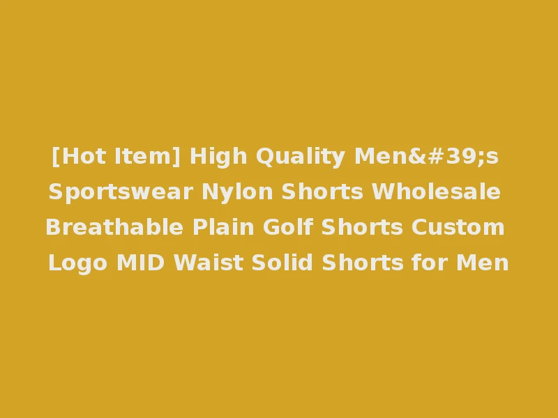 [Hot Item] High Quality Men's Sportswear Nylon Shorts Wholesale Breathable Plain Golf Shorts Custom Logo MID Waist Solid Shorts for Men