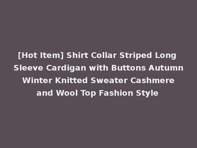 [Hot Item] Shirt Collar Striped Long Sleeve Cardigan with Buttons Autumn Winter Knitted Sweater Cashmere and Wool Top Fashion Style
