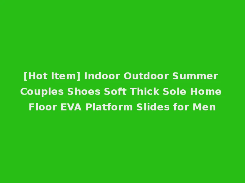[Hot Item] Indoor Outdoor Summer Couples Shoes Soft Thick Sole Home Floor EVA Platform Slides for Men
