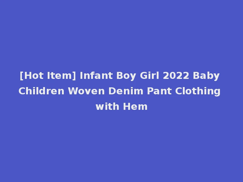[Hot Item] Infant Boy Girl 2022 Baby Children Woven Denim Pant Clothing with Hem