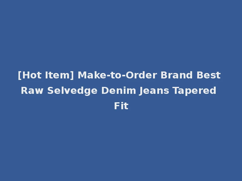 [Hot Item] Make-to-Order Brand Best Raw Selvedge Denim Jeans Tapered Fit