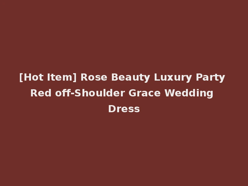 [Hot Item] Rose Beauty Luxury Party Red off-Shoulder Grace Wedding Dress