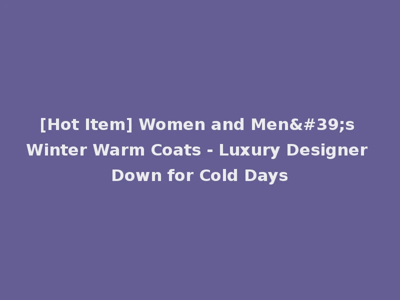 [Hot Item] Women and Men's Winter Warm Coats - Luxury Designer Down for Cold Days