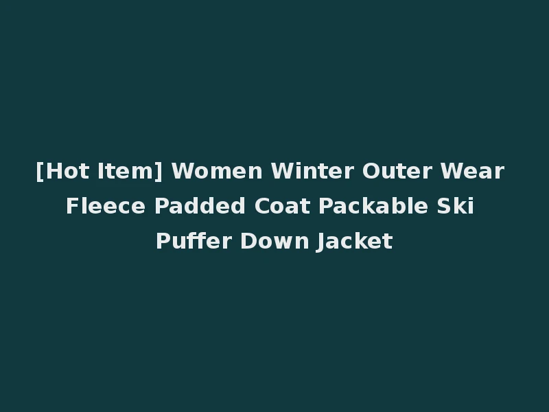 [Hot Item] Women Winter Outer Wear Fleece Padded Coat Packable Ski Puffer Down Jacket