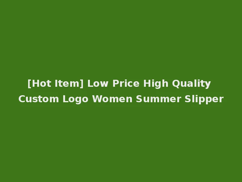 [Hot Item] Low Price High Quality Custom Logo Women Summer Slipper