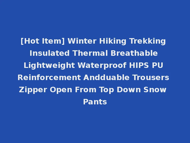 [Hot Item] Winter Hiking Trekking Insulated Thermal Breathable Lightweight Waterproof HIPS PU Reinforcement Andduable Trousers Zipper Open From Top Down Snow Pants