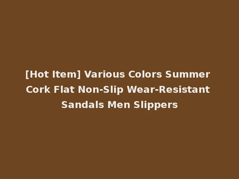 [Hot Item] Various Colors Summer Cork Flat Non-Slip Wear-Resistant Sandals Men Slippers