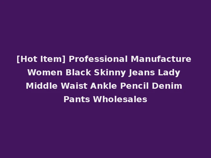[Hot Item] Professional Manufacture Women Black Skinny Jeans Lady Middle Waist Ankle Pencil Denim Pants Wholesales