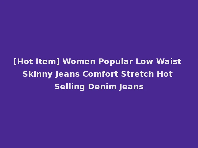 [Hot Item] Women Popular Low Waist Skinny Jeans Comfort Stretch Hot Selling Denim Jeans