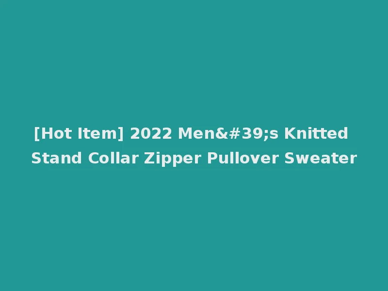 [Hot Item] 2022 Men's Knitted Stand Collar Zipper Pullover Sweater