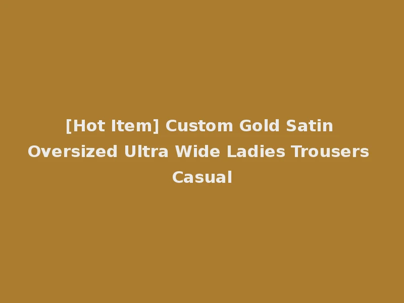 [Hot Item] Custom Gold Satin Oversized Ultra Wide Ladies Trousers Casual