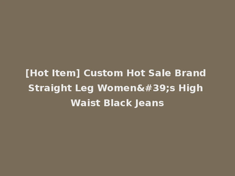 [Hot Item] Custom Hot Sale Brand Straight Leg Women's High Waist Black Jeans