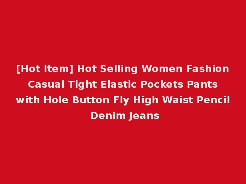 [Hot Item] Hot Selling Women Fashion Casual Tight Elastic Pockets Pants with Hole Button Fly High Waist Pencil Denim Jeans