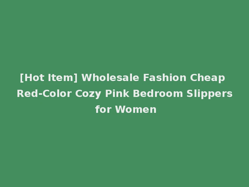 [Hot Item] Wholesale Fashion Cheap Red-Color Cozy Pink Bedroom Slippers for Women