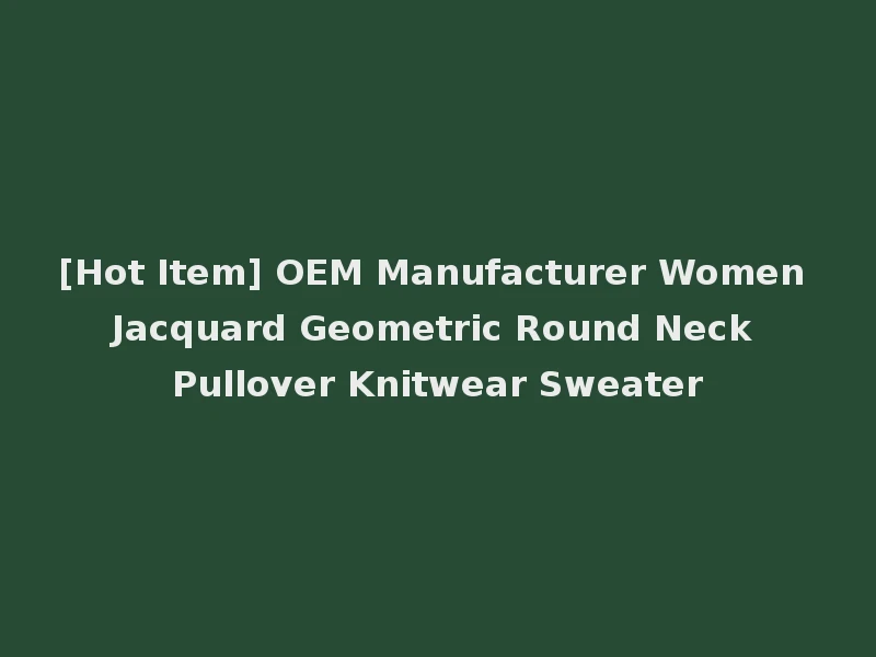 [Hot Item] OEM Manufacturer Women Jacquard Geometric Round Neck Pullover Knitwear Sweater
