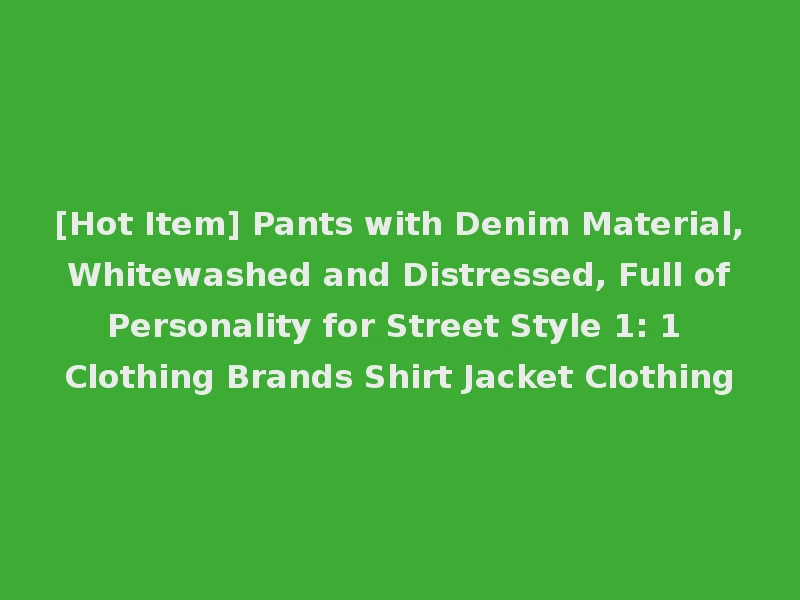 [Hot Item] Pants with Denim Material, Whitewashed and Distressed, Full of Personality for Street Style 1: 1 Clothing Brands Shirt Jacket Clothing
