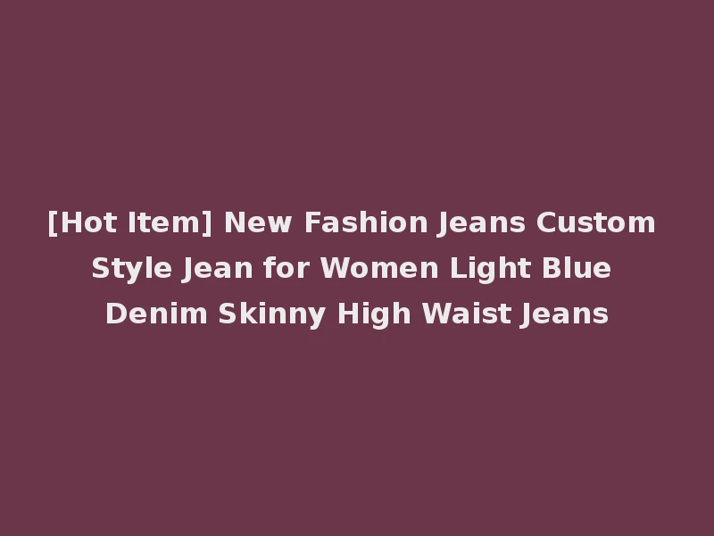 [Hot Item] New Fashion Jeans Custom Style Jean for Women Light Blue Denim Skinny High Waist Jeans