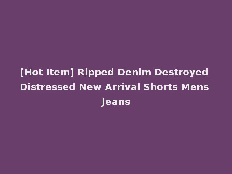 [Hot Item] Ripped Denim Destroyed Distressed New Arrival Shorts Mens Jeans
