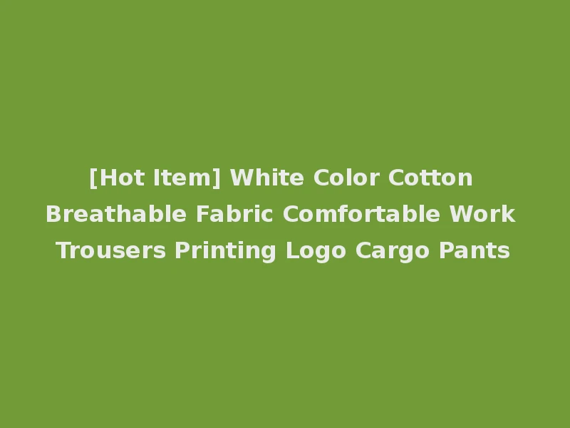 [Hot Item] White Color Cotton Breathable Fabric Comfortable Work Trousers Printing Logo Cargo Pants