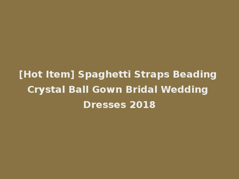 [Hot Item] Spaghetti Straps Beading Crystal Ball Gown Bridal Wedding Dresses 2018