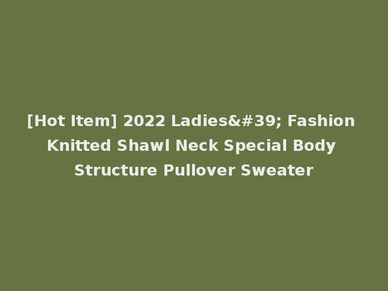 [Hot Item] 2022 Ladies' Fashion Knitted Shawl Neck Special Body Structure Pullover Sweater
