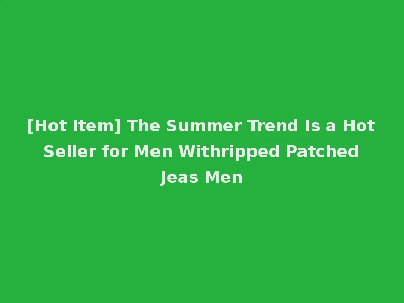 [Hot Item] The Summer Trend Is a Hot Seller for Men Withripped Patched Jeas Men