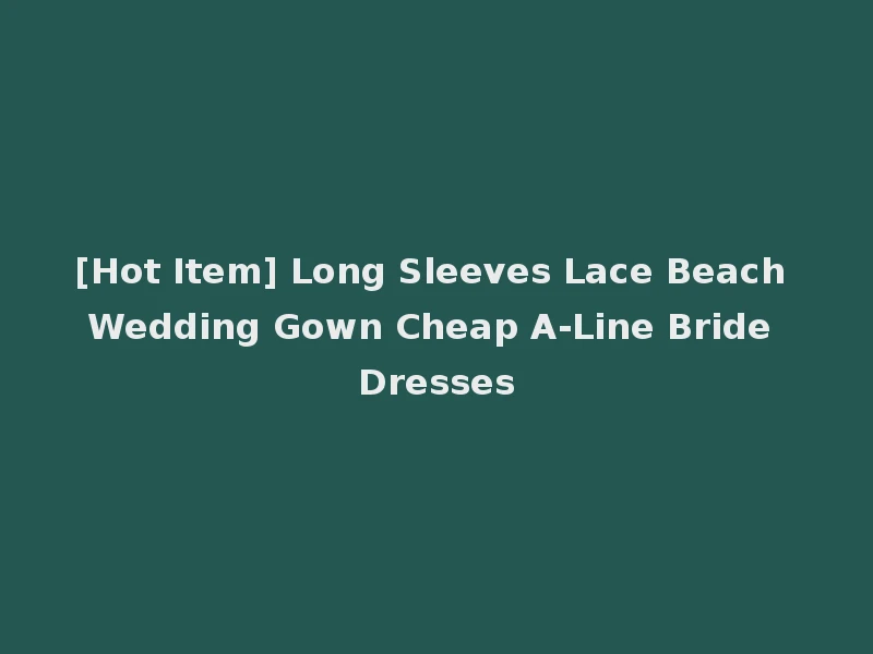 [Hot Item] Long Sleeves Lace Beach Wedding Gown Cheap A-Line Bride Dresses