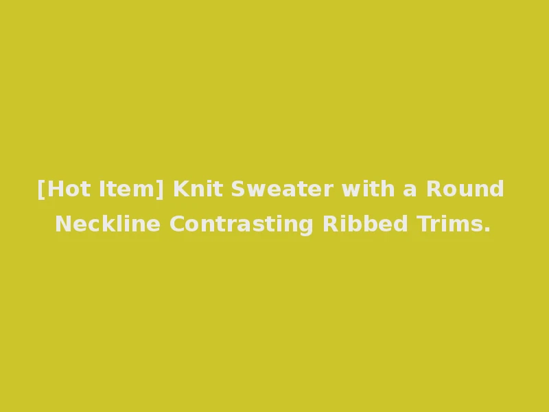 [Hot Item] Knit Sweater with a Round Neckline Contrasting Ribbed Trims.