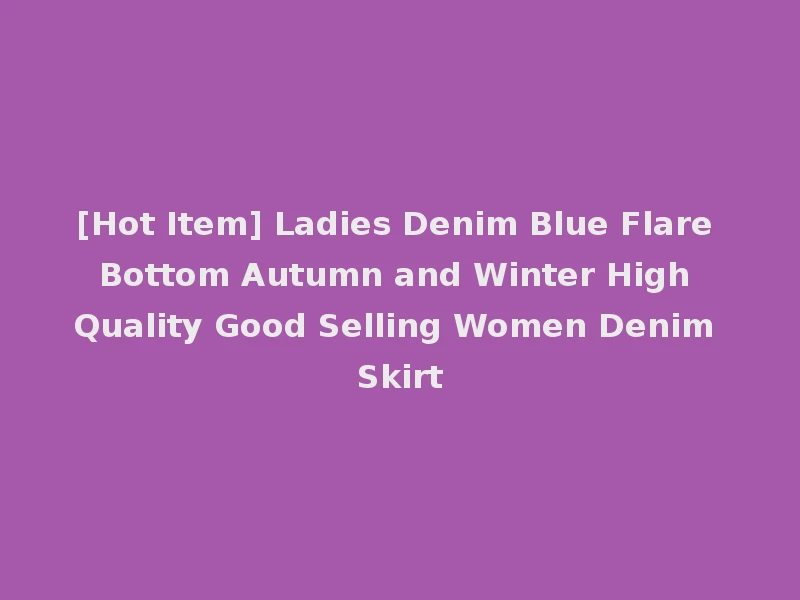 [Hot Item] Ladies Denim Blue Flare Bottom Autumn and Winter High Quality Good Selling Women Denim Skirt