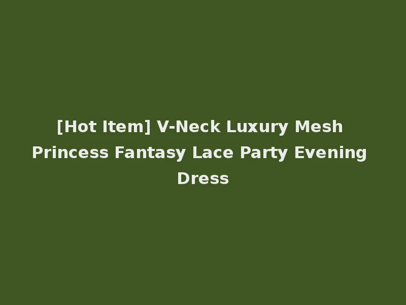 [Hot Item] V-Neck Luxury Mesh Princess Fantasy Lace Party Evening Dress